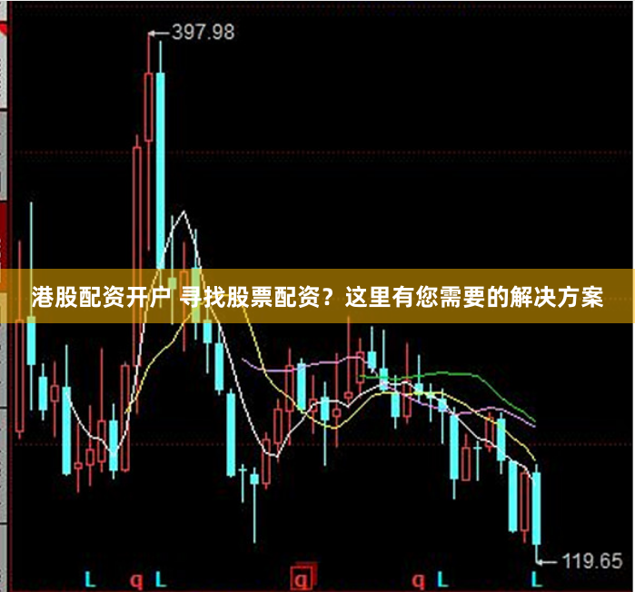 港股配资开户 寻找股票配资？这里有您需要的解决方案