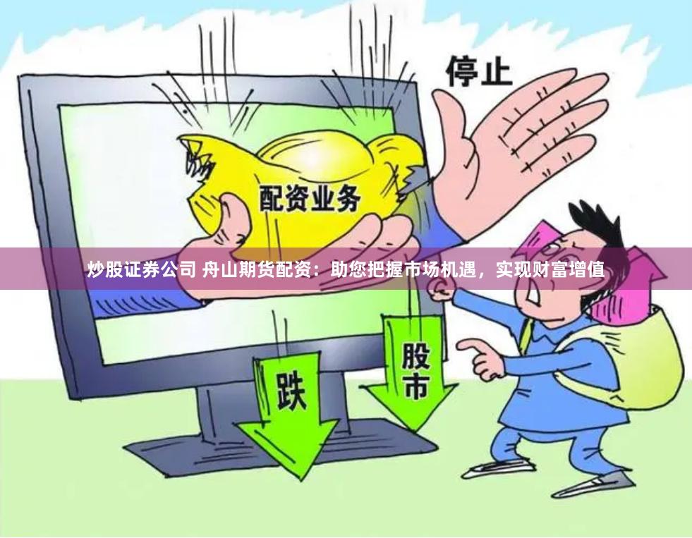 炒股证券公司 舟山期货配资：助您把握市场机遇，实现财富增值