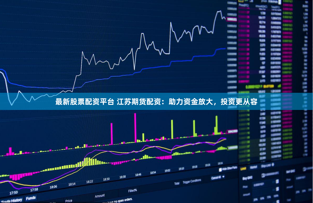 最新股票配资平台 江苏期货配资：助力资金放大，投资更从容