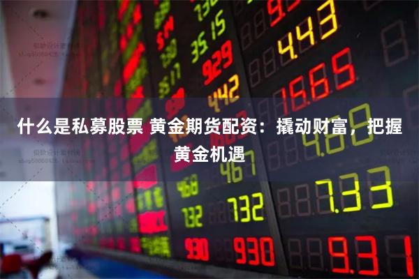 什么是私募股票 黄金期货配资：撬动财富，把握黄金机遇