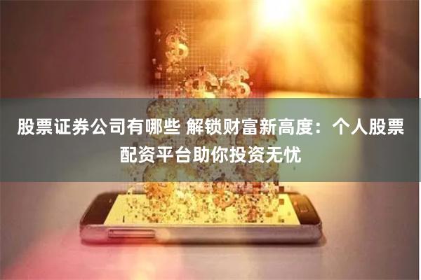 股票证券公司有哪些 解锁财富新高度：个人股票配资平台助你投资无忧