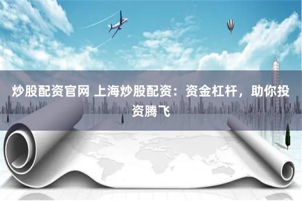 炒股配资官网 上海炒股配资：资金杠杆，助你投资腾飞