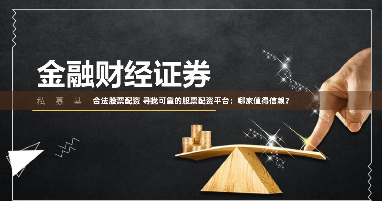 合法股票配资 寻找可靠的股票配资平台：哪家值得信赖？