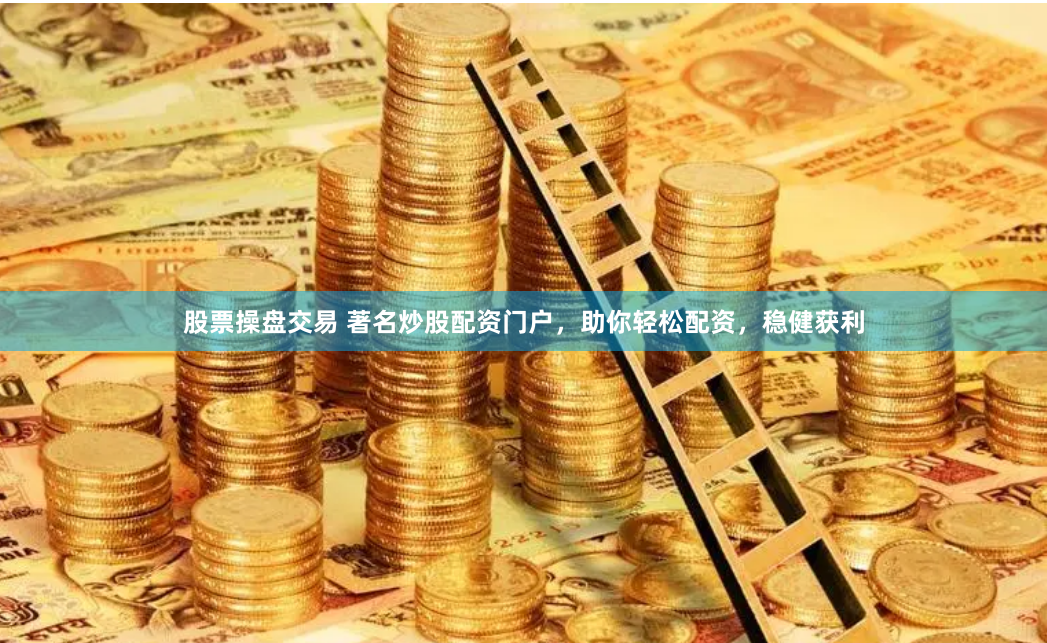 股票操盘交易 著名炒股配资门户，助你轻松配资，稳健获利